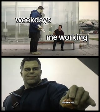 weekdays me working weekends