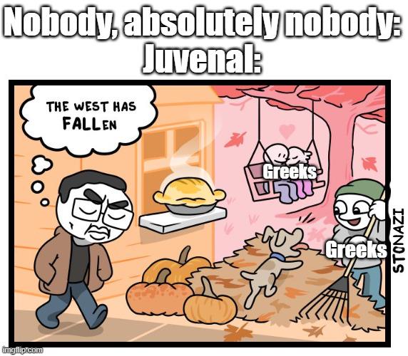 imgflip.com Nobody, absolutely nobody: Juvenal: THE WEST HAS FALLEN Greeks ירי Greeks STONAZI