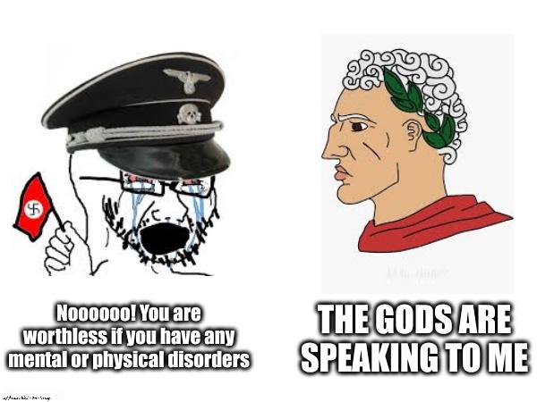 5 Noooooo! You are worthless if you have any mental or physical disorders THE GODS ARE SPEAKING TO ME