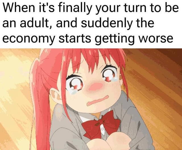 When it's finally your turn to be an adult, and suddenly the economy starts getting worse