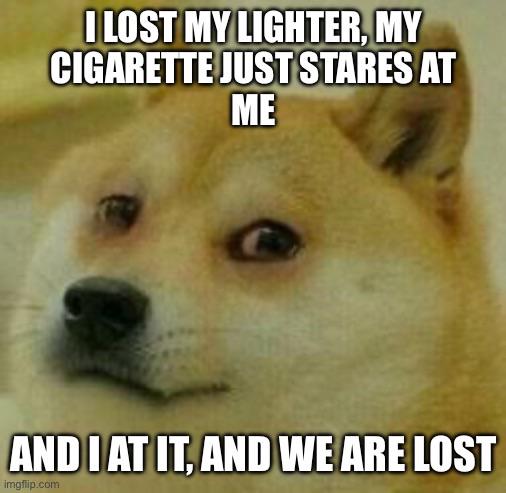 I LOST MY LIGHTER. MY C-------- JUST STARES AT ME AND I AT IT, AND WE ARE LOST imgflip.com