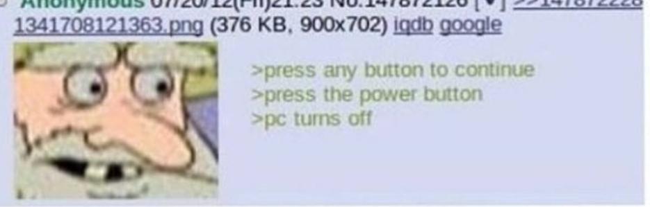 1341708121363.png (376 KB, 900x702) iqdb google >press any button to continue >press the power button >pc turns off