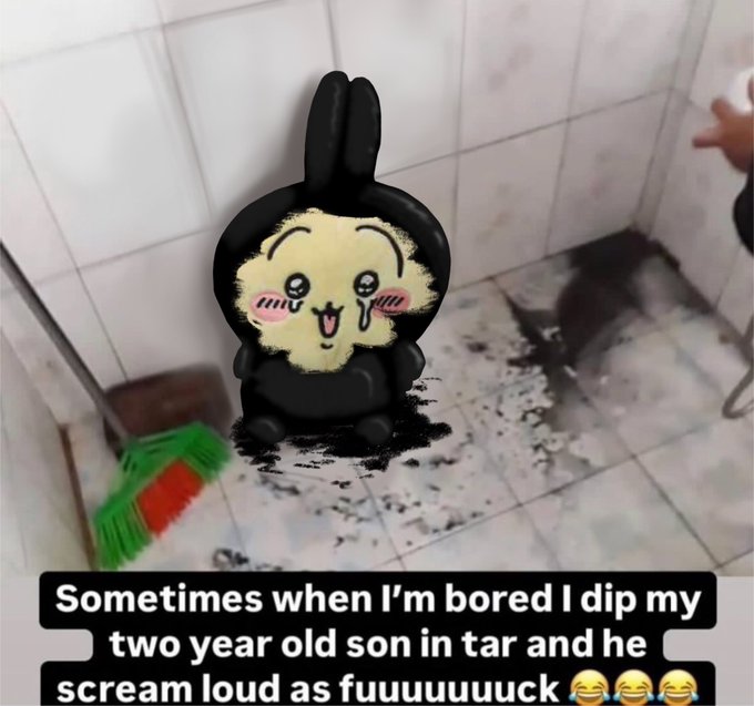 Sometimes when I'm bored I dip my two year old son in tar and he scream loud as fuuuuuuuck