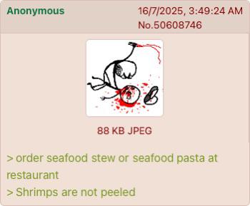 Anonymous 16/7/2025, 3:49:24 AM No.50608746 88 KB JPEG > order seafood stew or seafood pasta at restaurant > Shrimps are not peeled