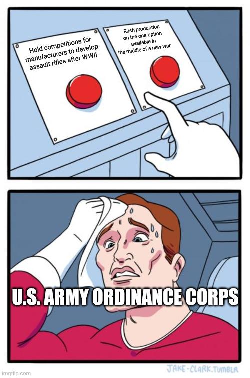 Hold competitions for manufacturers to develop assault rifles after WWII Rush production on the one option available in the middle of a new war ° U.S. ARMY ORDINANCE CORPS imgflip.com JAKE-CLARK.TUMBLR