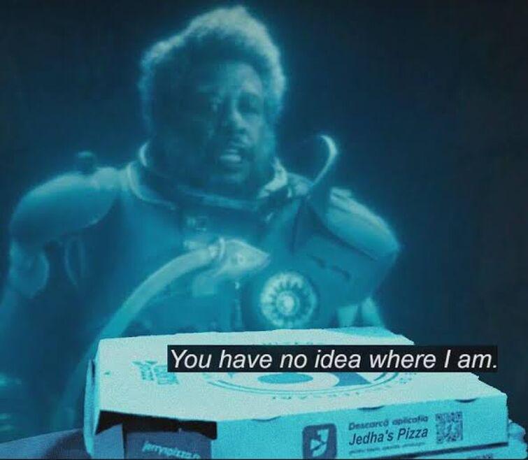 You have no idea where I am. jerrysplzzan Descarco aplicofio Jedha's Pizza