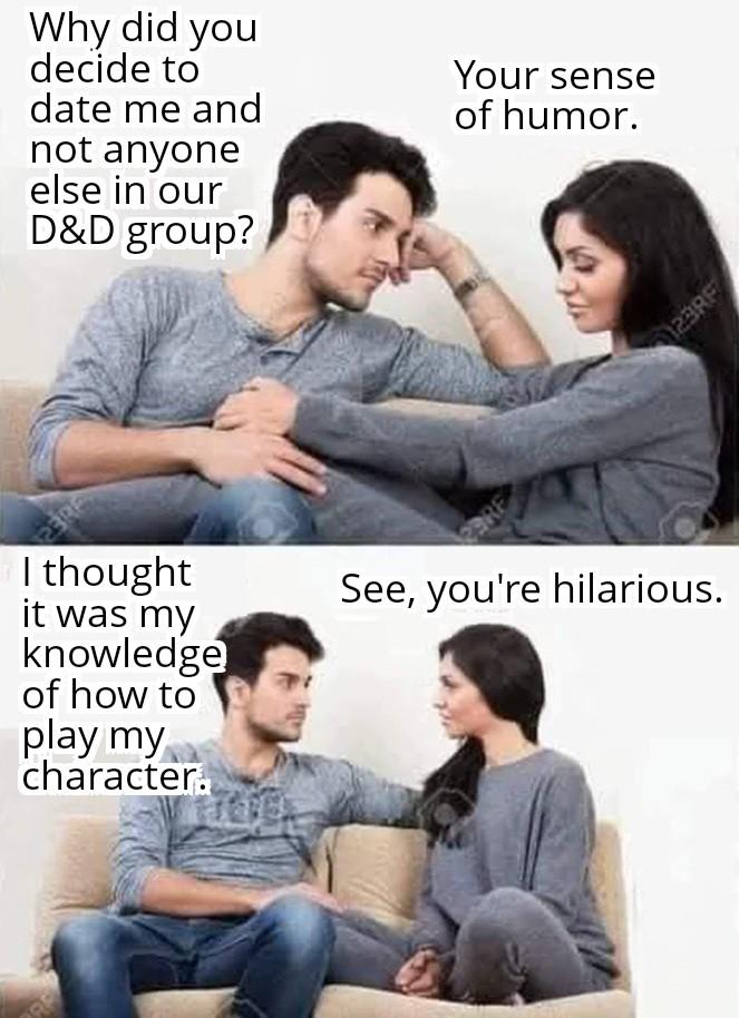 RE Why did you decide to date me and not anyone else in our D&D group? Your sense of humor. I thought it was my knowledge of how to play my character. See, you're hilarious. 123RF
