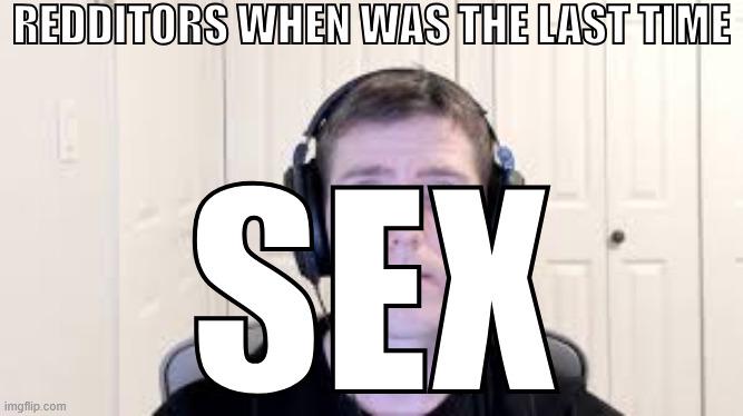 REDDITORS WHEN WAS THE LAST TIME imgflip.com SEX