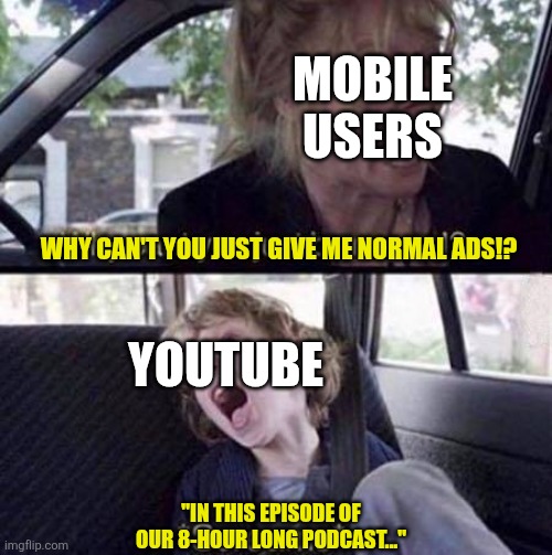 MOBILE USERS WHY CAN'T YOU JUST GIVE ME NORMAL ADS!? imgflip.com YOUTUBE "IN THIS EPISODE OF OUR 8-HOUR LONG PODCAST..."