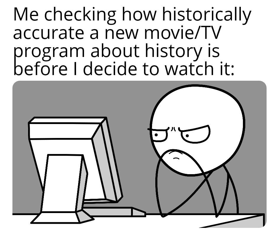 Me checking how historically accurate a new movie/TV program about history is before I decide to watch it: