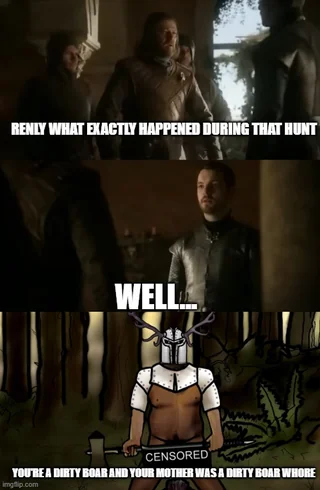 RENLY WHAT EXACTLY HAPPENED DURING THAT HUNT WELL CENSORED YOU'RE A DIRTY BOAR AND YOUR MOTHER WAS A DIRTY BOAR W---- imgp.com
