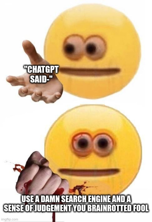 "CHATGPT SAID-" USE A DAMN SEARCH ENGINE AND A SENSE OF JUDGEMENT YOU BRAINROTTED FOOL imgflip.com