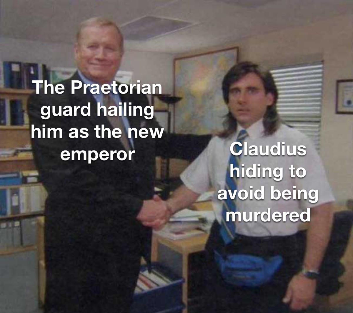 The Praetorian guard hailing him as the new emperor Claudius hiding to avoid being murdered