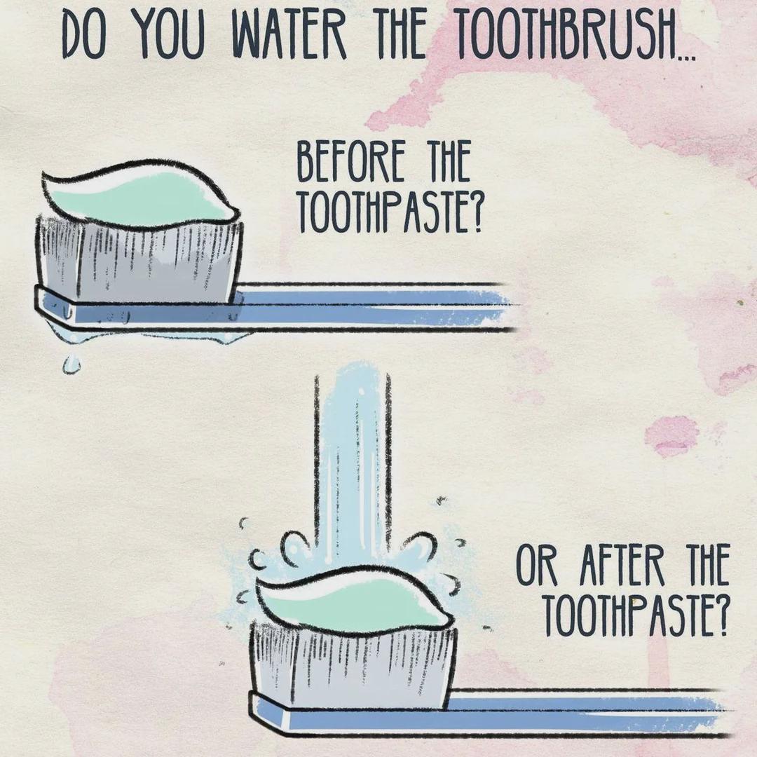 DO YOU WATER THE TOOTHBRUSH. BEFORE THE TOOTHPASTE? OR AFTER THE TOOTHPASTE?