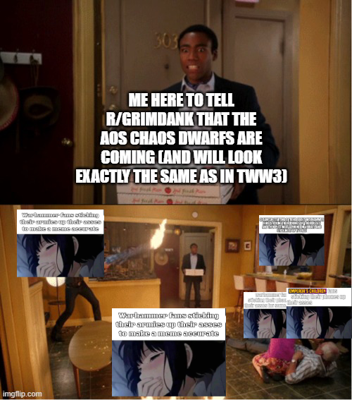 303 ME HERE TO TELL R/GRIMDANK THAT THE AOS CHAOS DWARFS ARE COMING LAND WILL LOOK EXACTLY THE SAME AS IN TWW3] War-tanner Cama atletting their armies up their asses to make a meme accurate imgflip.com Warhammer fans sticking their armies up their asses to make a meme accurate EMPEROR'S CHILDREN (KITH