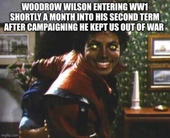 WOODROW WILSON ENTERING WW1 SHORTLY A MONTH INTO HIS SECOND TERM AFTER CAMPAIGNING HE KEPT US OUT OF WAR imgflip.com