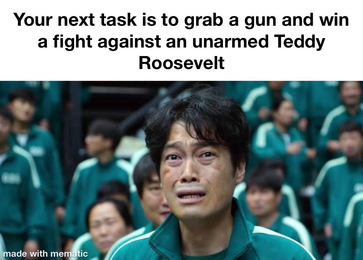 Your next task is to grab a gun and win a fight against an unarmed Teddy Roosevelt made with mematic
