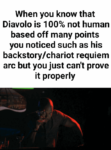 When you know that Diavolo is 100% not human based off many points you noticed such as his backstory/chariot requiem arc but you just can't prove it properly