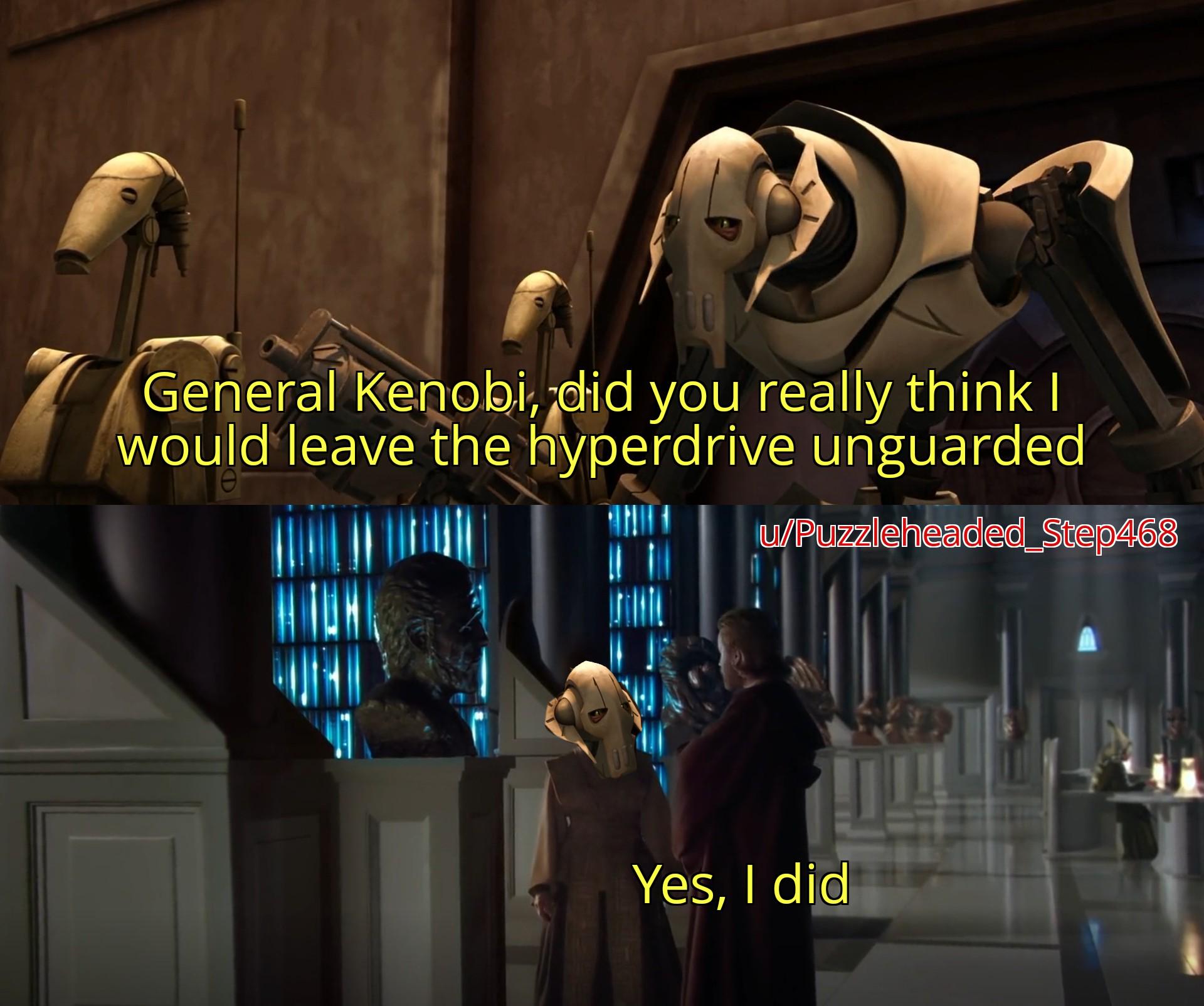 General Kenobi, did you really think I would leave the hyperdrive unguarded u/Puzzleheaded_Step468 Yes, I did