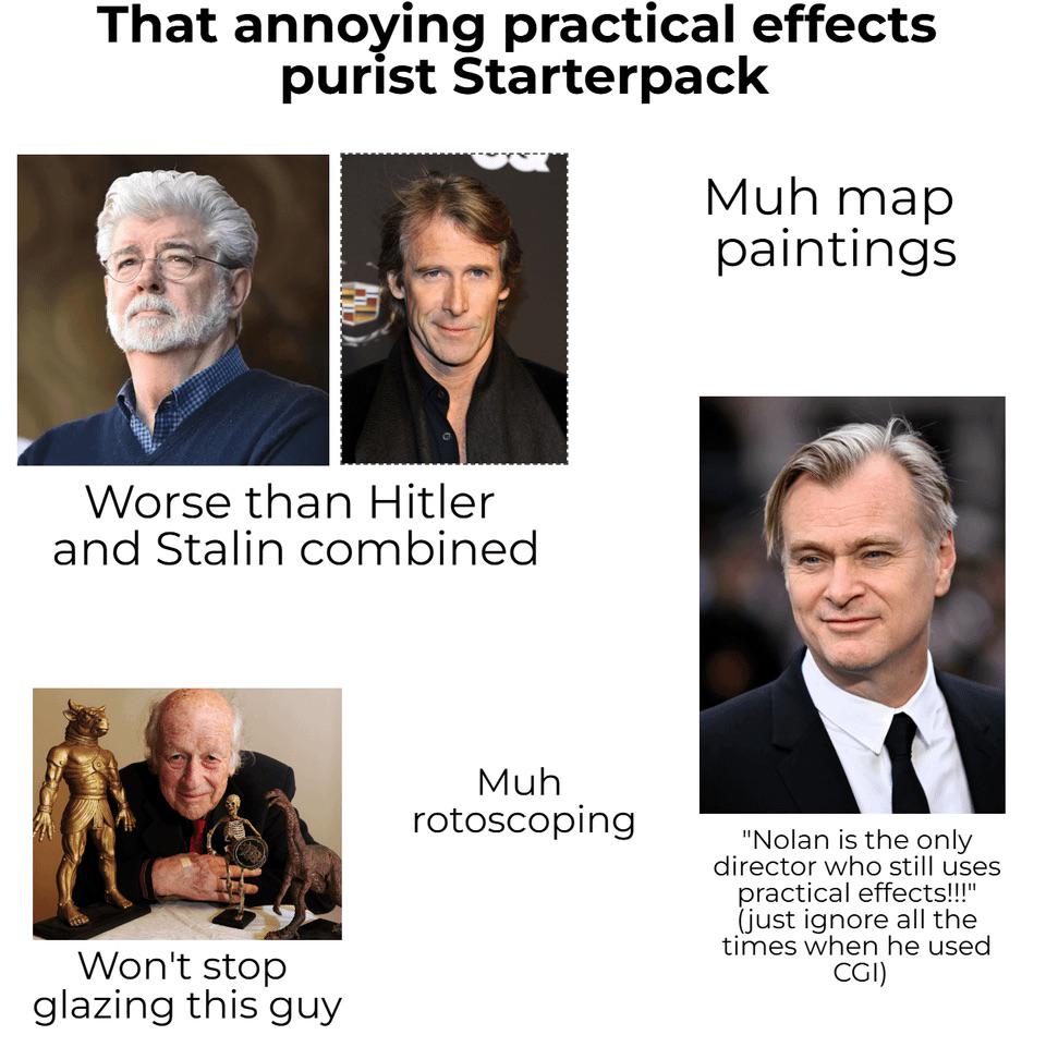 That annoying practical effects purist Starterpack Worse than Hitler and Stalin combined Won't stop glazing this guy Muh map paintings Muh rotoscoping "Nolan is the only director who still uses practical effects!!!" (just ignore all the times when he used CGI)