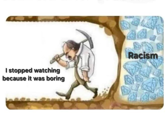 I stopped watching because it was boring Racism