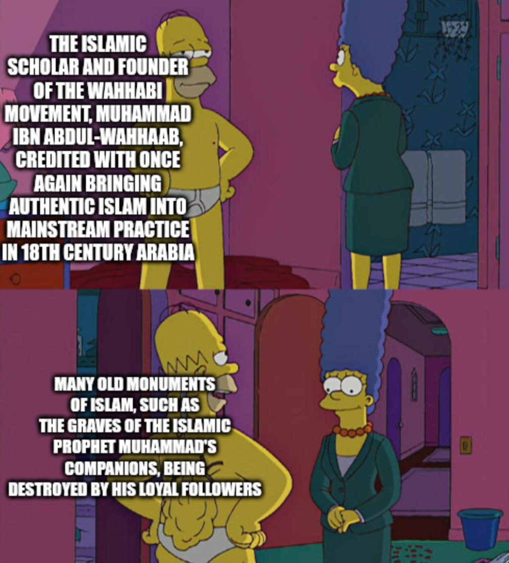 THE ISLAMIC SCHOLAR AND FOUNDER OF THE WAHHABI MOVEMENT, MUHAMMAD IBN ABDUL-WAHHAAB, CREDITED WITH ONCE AGAIN BRINGING AUTHENTIC ISLAM INTO MAINSTREAM PRACTICE IN 18TH CENTURY ARABIA 19229 MANY OLD MONUMENTS OF ISLAM, SUCH AS THE GRAVES OF THE ISLAMIC PROPHET MUHAMMAD'S COMPANIONS, BEING DESTROYED BY HIS LOYAL FOLLOWERS 9