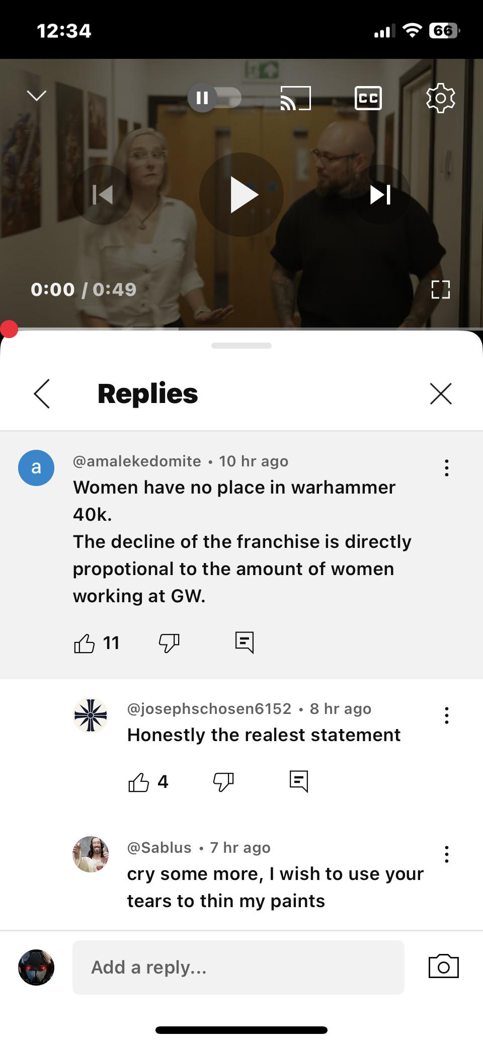 12:34 44 0:00 / 0:49 < Replies CC a @amalekedomite 10 hr ago • Women have no place in warhammer 40k. The decline of the franchise is directly propotional to the amount of women working at GW. 11 ☑ @josephschosen6152 8 hr ago Honestly the realest statement 34 @Sablus 7 hr ago cry some more, I wish to use your tears to thin my paints Add a reply... [] ☑ 66