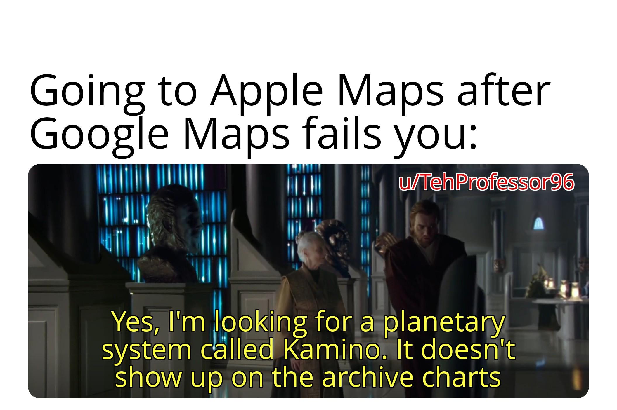 Going to Apple Maps after Google Maps fails you: u/TehProfessor96 Yes, I'm looking for a planetary system called Kamino. It doesn't show up on the archive charts