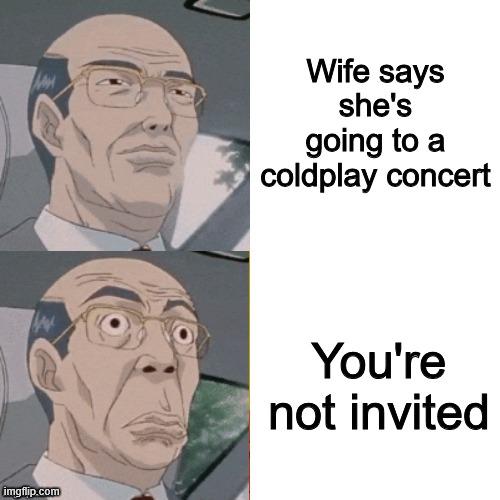 Wife says she's going to a coldplay concert www You're not invited imgflip.com