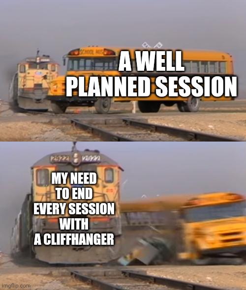 imgflip.com A WELL PLANNED SESSION 2922 22822 MY NEED TO END EVERY SESSION WITH A CLIFFHANGER