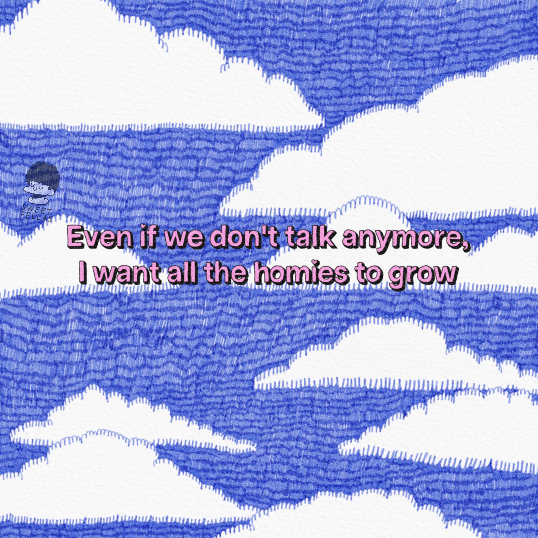 SWEET FELLAS Even if we don't talk anymore, I want all the homies to grow