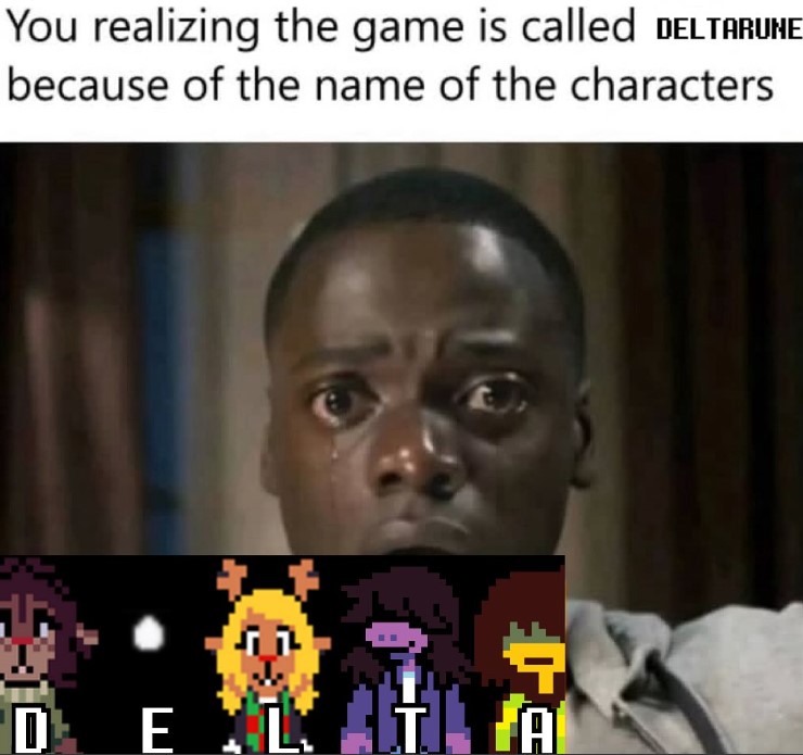 A meme reading, "You realizing the game is called DELTARUNE because of the name of the characters."