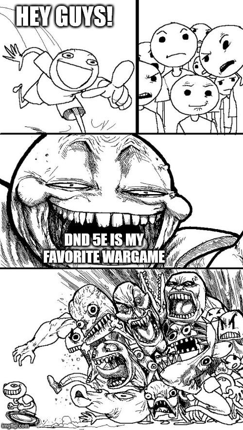 HEY GUYS! imgflip.com DND 5E IS MY FAVORITE WARGAME
