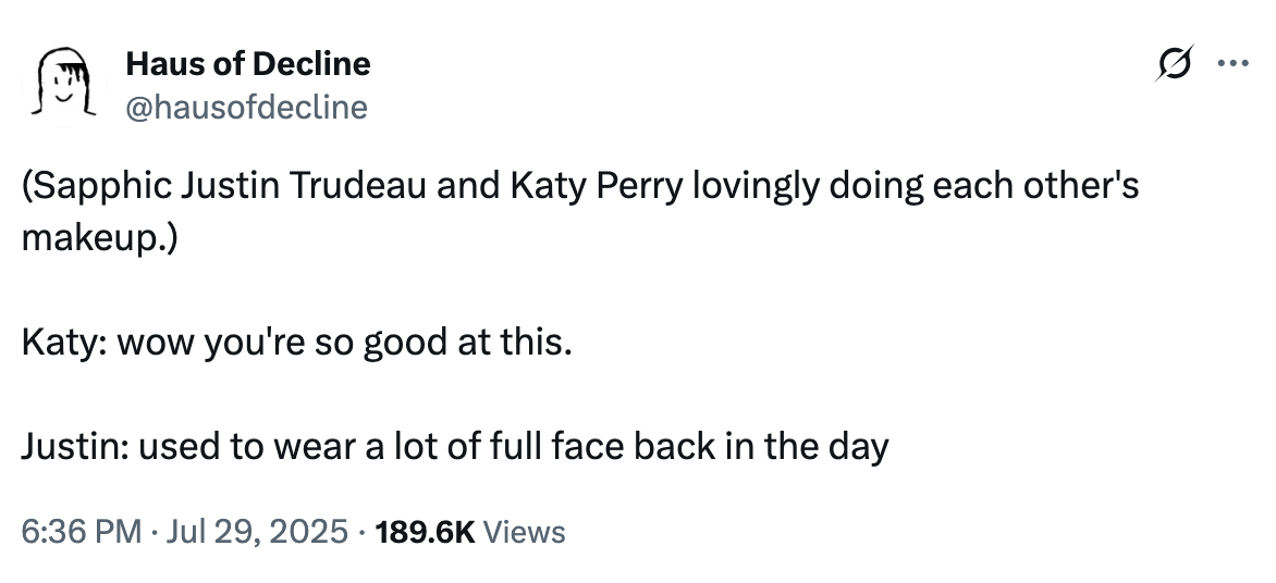 A "tweet":https://knowyourmeme.com/memes/sites/twitter-x joking about former "Canadian":https://knowyourmeme.com/memes/cultures/canada Prime Minister "Justin Trudeau":https://knowyourmeme.com/memes/people/justin-trudeau and American pop singer "Katy Perry":https://knowyourmeme.com/memes/people/katy-perry having dinner in late July 2025.