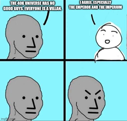 THE 40K UNIVERSE HAS NO I AGREE. ESPECIALLY GOOD GUYS. EVERYONE IS A VILLAN. THE EMPEROR AND THE IMPERIUM imgflip.com