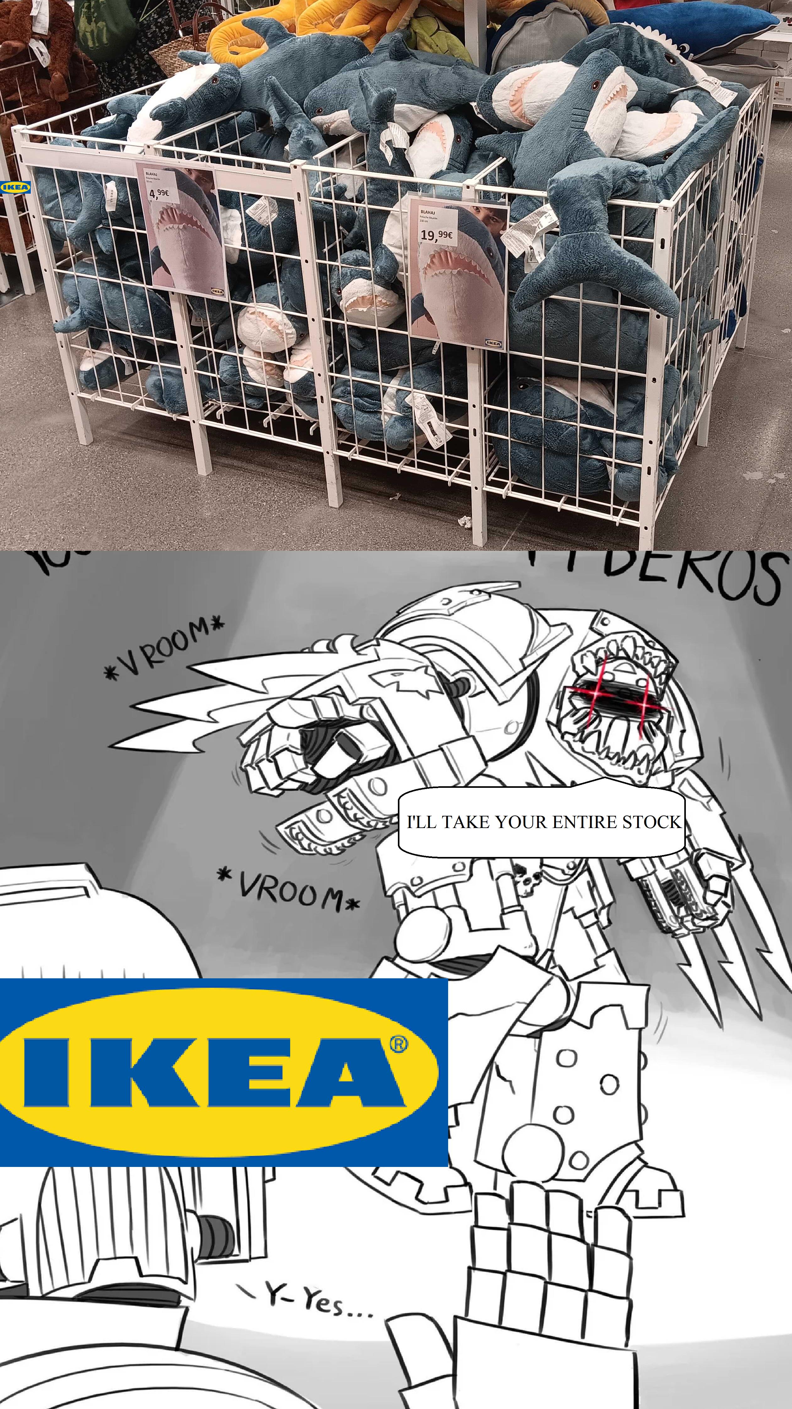 IKEA BLAHAJ 4,99 99€ *V ROOM * IKEA * VROOM* IKEAⓇ® -Y-Yes... BLAHAJ Felahe busin 100 cm 19,99€ KEA DEKOS I'LL TAKE YOUR ENTIRE STOCK FI 57