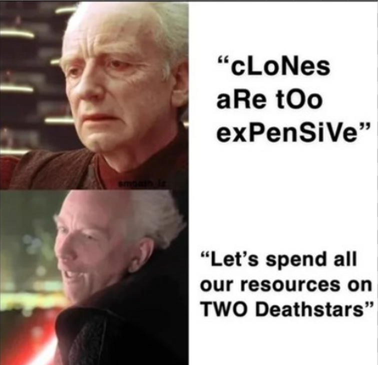 smoaih iz "cLoNes aRe too expensive" "Let's spend all our resources on TWO Deathstars"