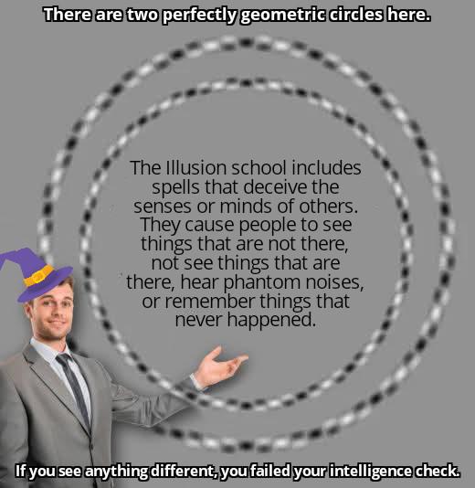 There are two perfectly geometric circles here. The Illusion school includes spells that deceive the senses or minds of others. They cause people to see things that are not there, not see things that are there, hear phantom noises, or remember things that never happened. If you see anything different, you failed your intelligence check.