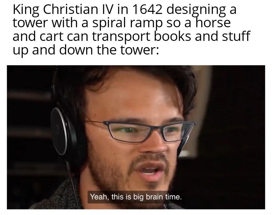 King Christian IV in 1642 designing a tower with a spiral ramp so a horse and cart can transport books and stuff up and down the tower: Yeah, this is big brain time.