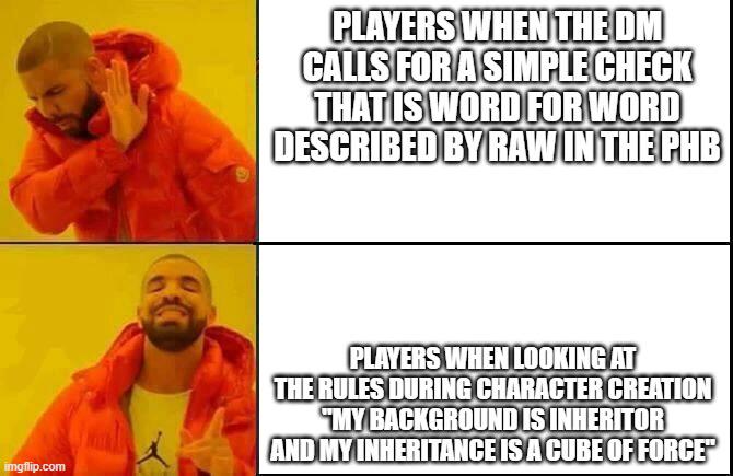 PLAYERS WHEN THE DM CALLS FOR A SIMPLE CHECK THAT IS WORD FOR WORD DESCRIBED BY RAW IN THE PHB imgflip.com PLAYERS WHEN LOOKING AT THE RULES DURING CHARACTER CREATION "MY BACKGROUND IS INHERITOR AND MY INHERITANCE IS A CUBE OF FORCE