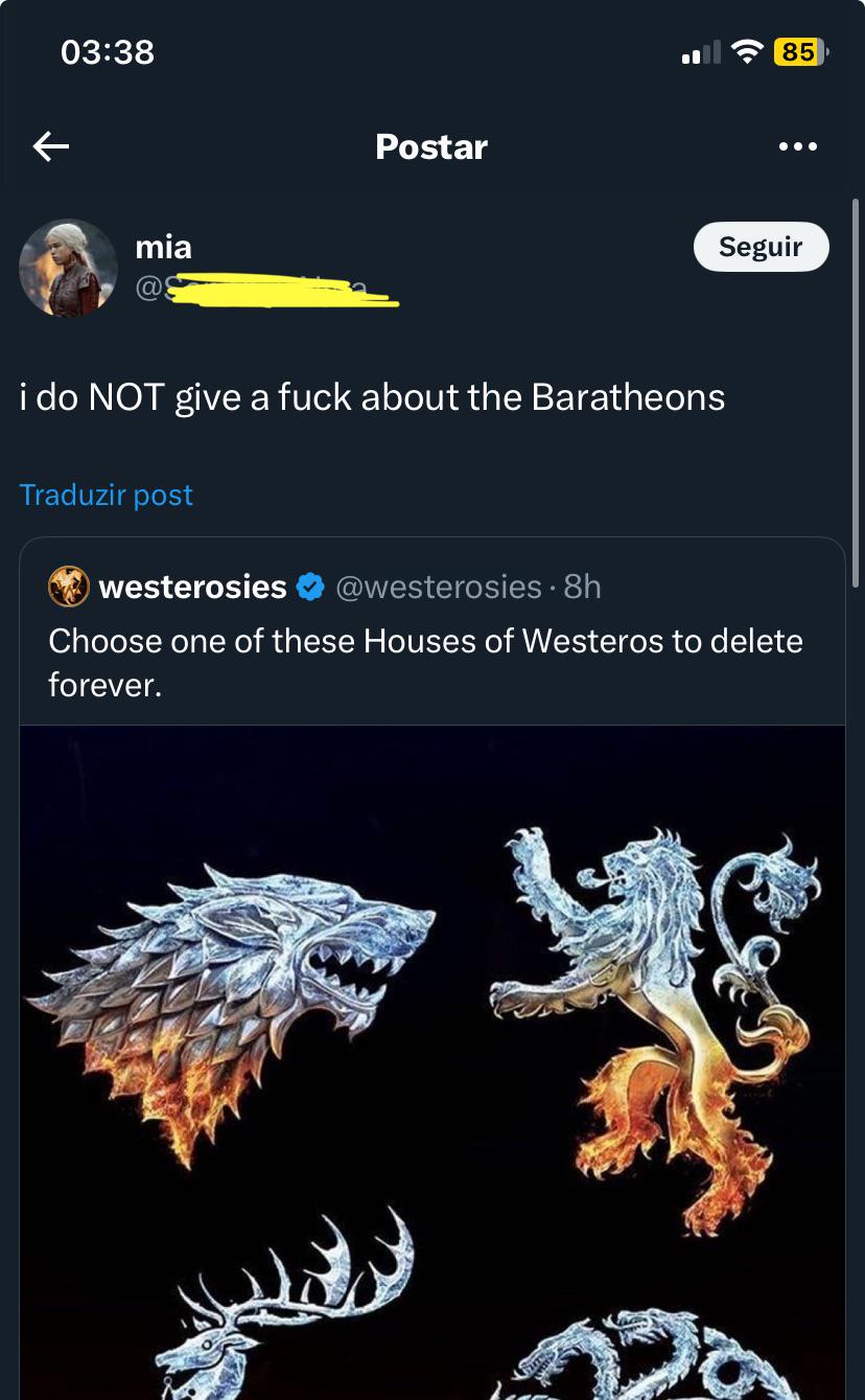 ← 03:38 mia @ Postar 85 Seguir i do NOT give a f--- about the Baratheons Traduzir post westerosies @westerosies • 8h Choose one of these Houses of Westeros to delete forever.