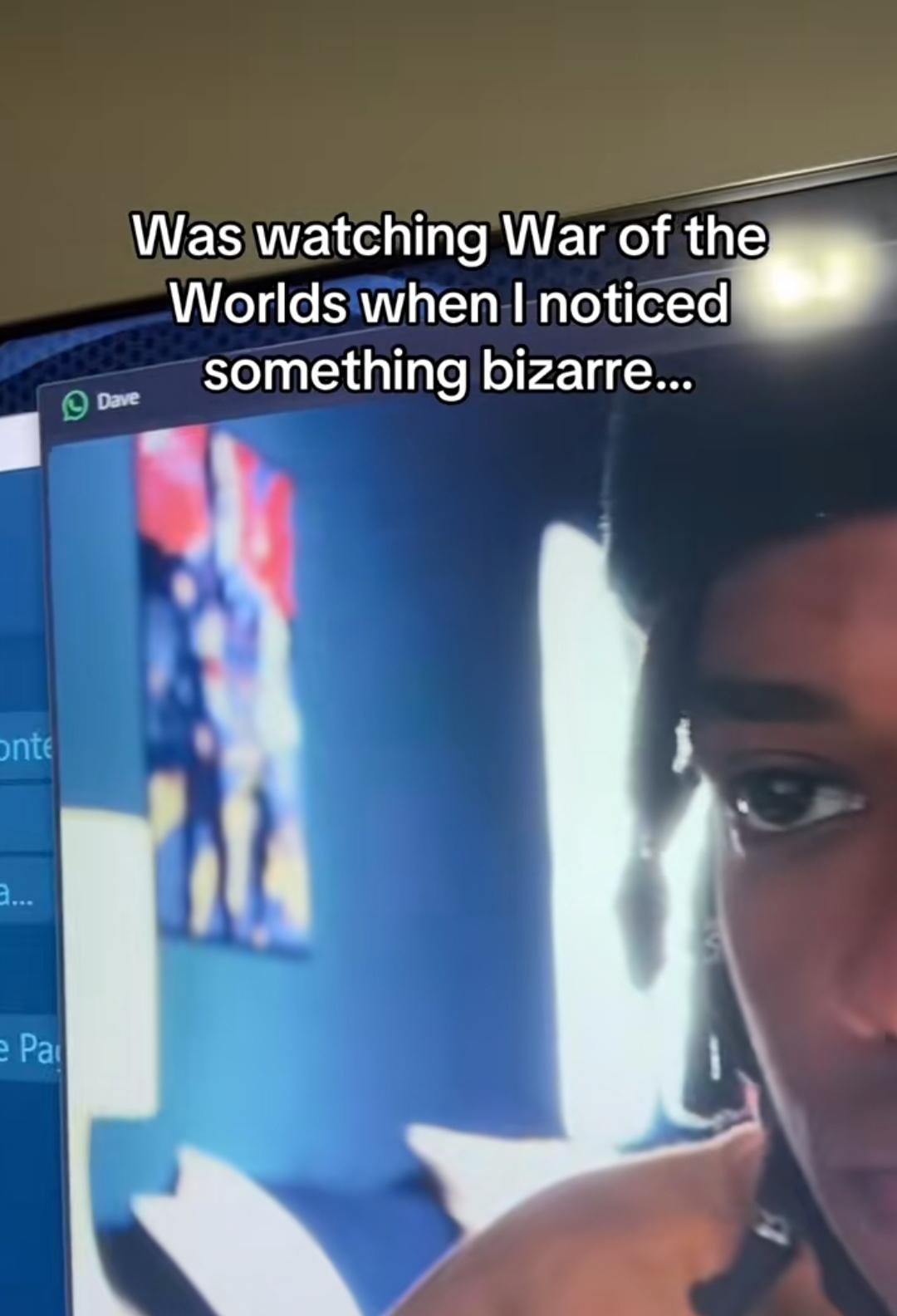 onte a... e Pa Dave Was watching War of the Worlds when I noticed something bizarre...