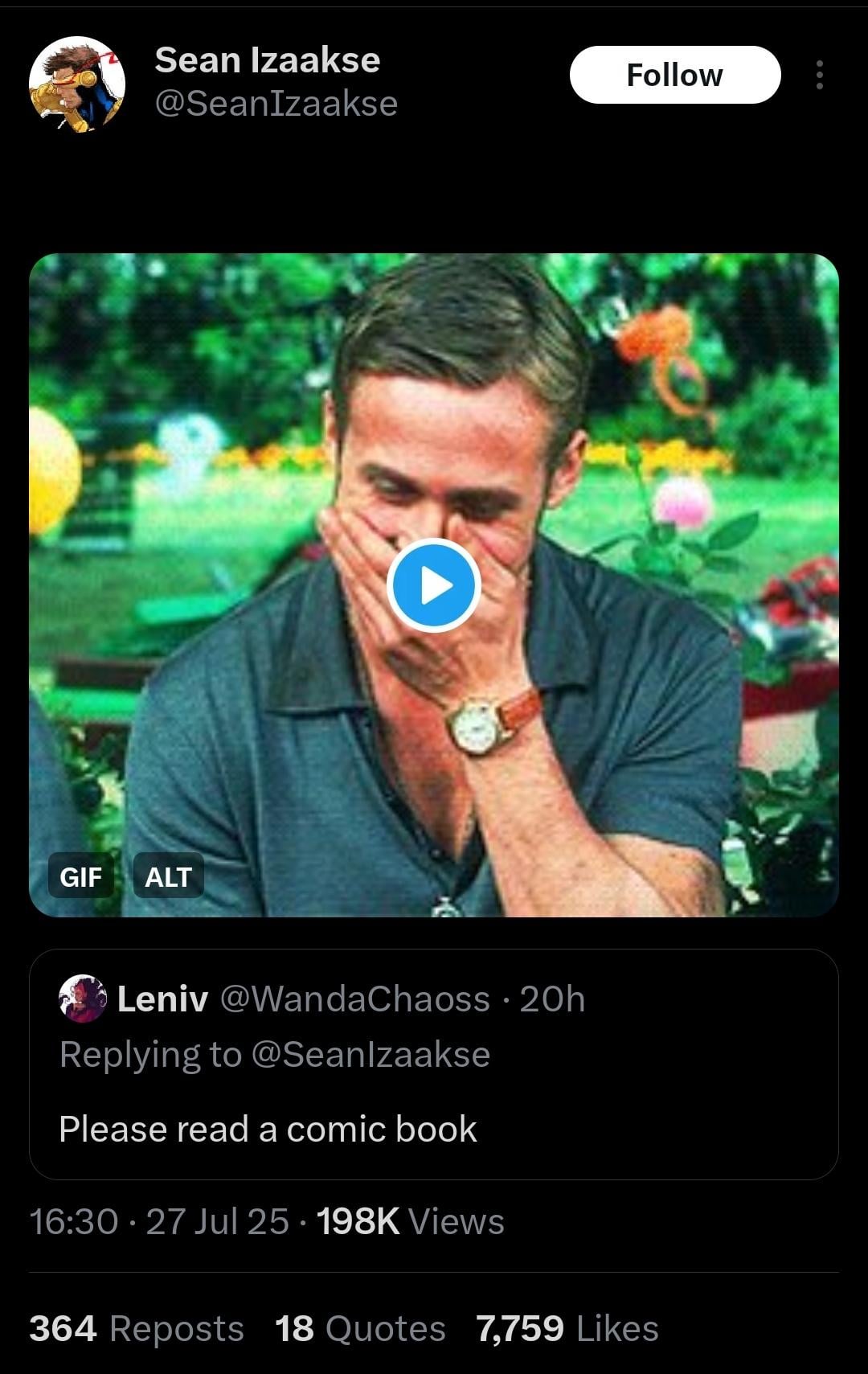 GIF ALT Sean Izaakse @SeanIzaakse O Leniv @WandaChaoss 20h Replying to @Seanlzaakse Please read a comic book 16:30 - 27 Jul 25.198K Views • 364 Reposts 18 Quotes 7,759 Likes Follow