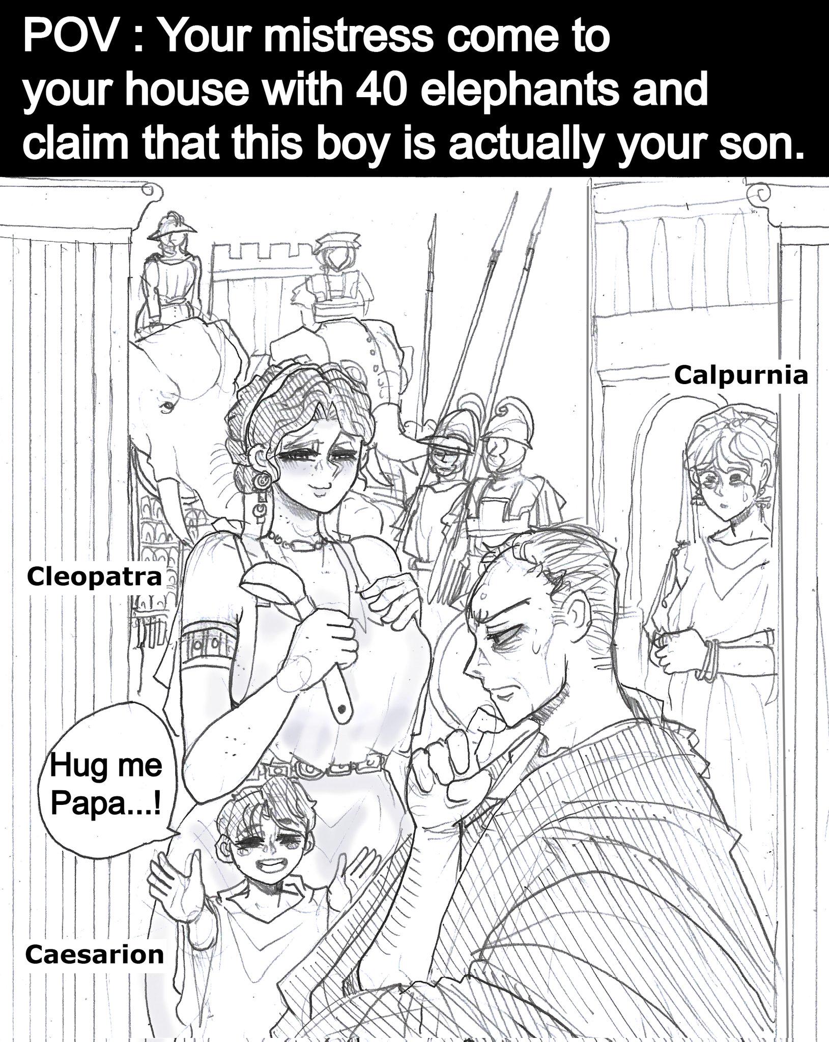 POV: Your mistress come to your house with 40 elephants and claim that this boy is actually your son. Cleopatra Dity Hug me Papa...! Caesarion Calpurnia