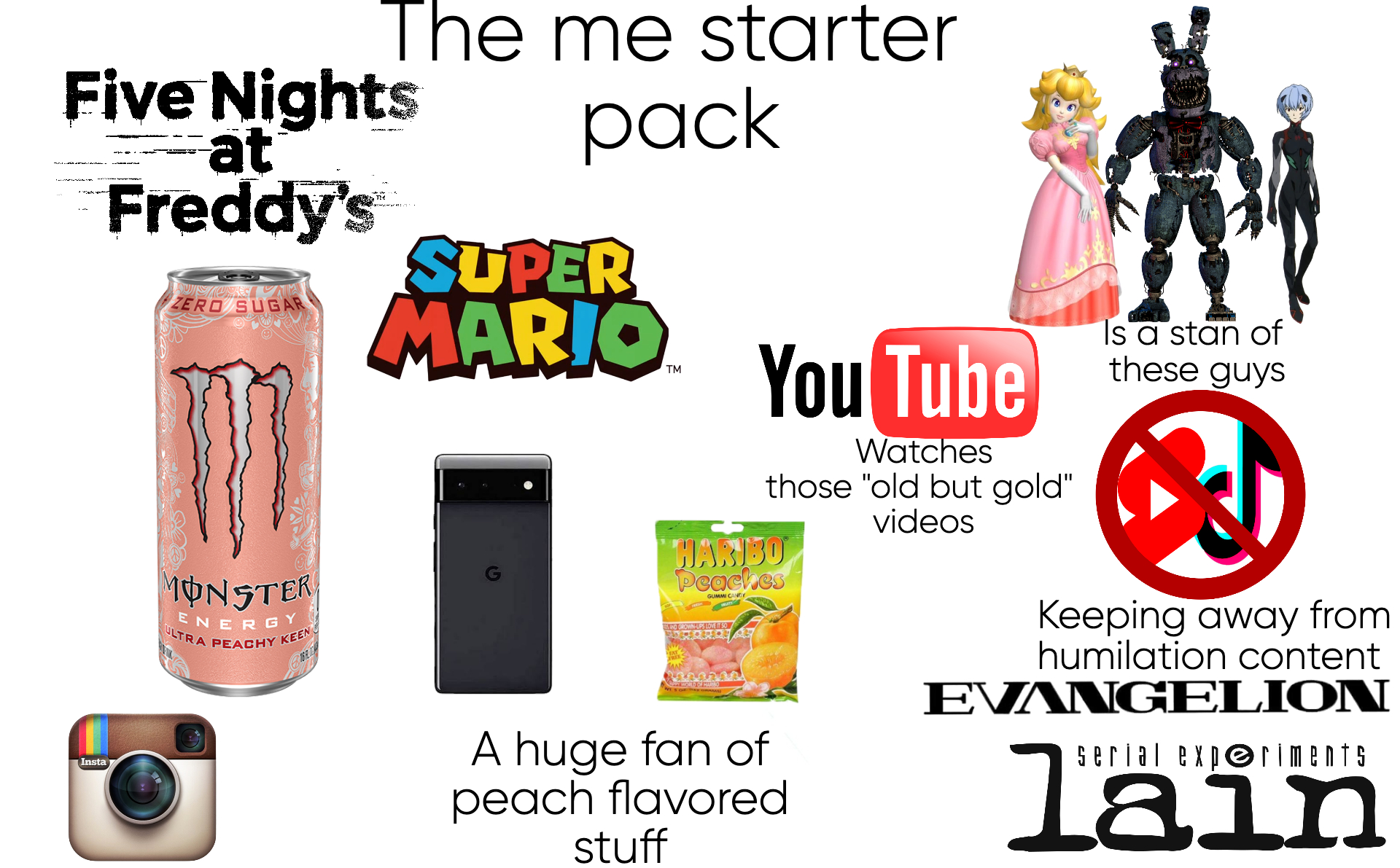 The me starter Five Nights at Freddy's ZERO SUGAR pack SUPER MARIO TM Insta MONSTER ENERGY ULTRA PEACHY KEEN 161 You Tube Watches those "old but gold" HARIBO Peaches SIND GROWN-UPS LOVE IT SO A huge fan of peach flavored stuff videos Is a stan of these guys Keeping away from humilation content EVANGELION serial experiments lain
