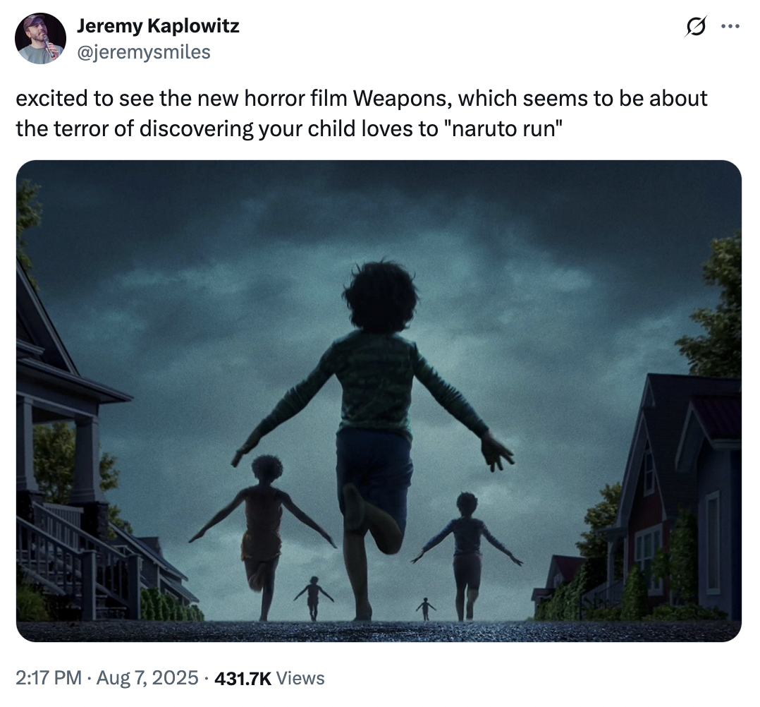 X user @jeremysmiles tweeted an image from the poster for _Weapons_, writing, "excited to see the new horror film Weapons, which seems to be about the terror of discovering your child loves to 'naruto run'."