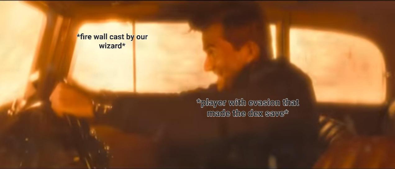 *fire wall cast by our wizard* *player with evasion that made the dex save*