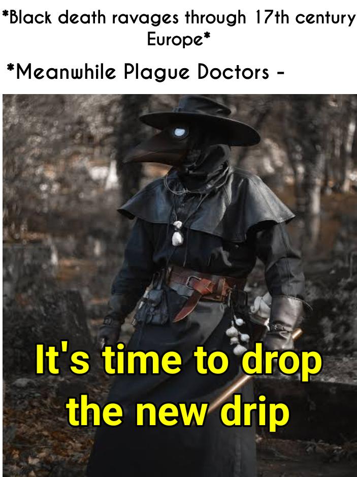 *Black death ravages through 17th century Europe* *Meanwhile Plague Doctors - It's time to drop the new drip
