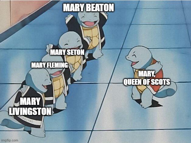 MARY BEATON MARY SETON MARY FLEMING MARY LIVINGSTON imgflip.com MARY QUEEN OF SCOTS