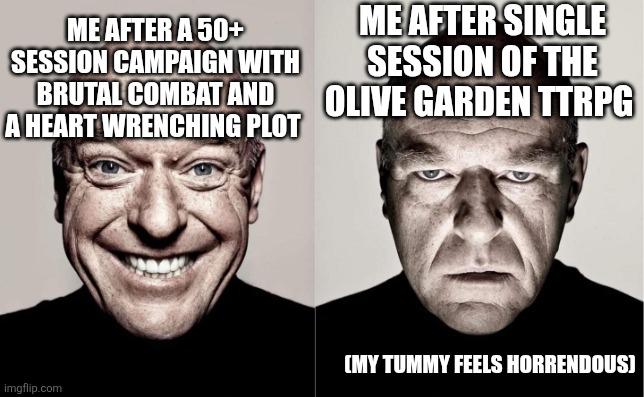 ME AFTER A 50+ SESSION CAMPAIGN WITH BRUTAL COMBAT AND A HEART WRENCHING PLOT ME AFTER SINGLE SESSION OF THE OLIVE GARDEN TTRPG imgflip.com (MY TUMMY FEELS HORRENDOUS]
